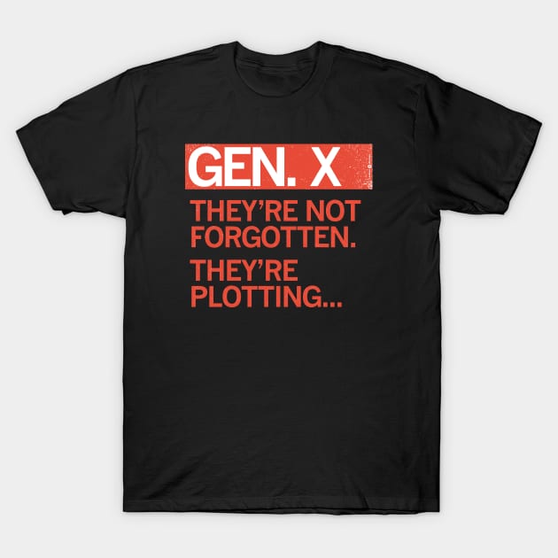 GEN X - They're Not Forgotten. They're Plotting... T-Shirt by carbon13design